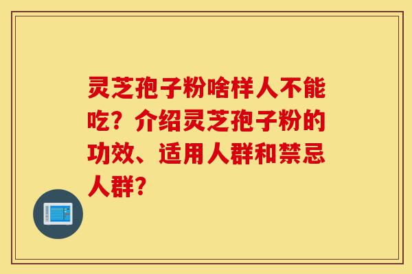 灵芝孢子粉啥样人不能吃?介绍灵芝孢子粉的功效、适用人群和禁忌人群?-第1张图片-灵芝之家 灵芝孢子粉啥样人不能吃?介绍灵芝孢子粉的功效、适用人群和禁忌人群?-第1张图片-灵芝之家