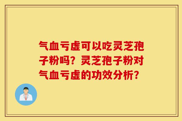 气血亏虚可以吃灵芝孢子粉吗?灵芝孢子粉对气血亏虚的功效分析?-第1张图片-灵芝之家 气血亏虚可以吃灵芝孢子粉吗?灵芝孢子粉对气血亏虚的功效分析?-第1张图片-灵芝之家
