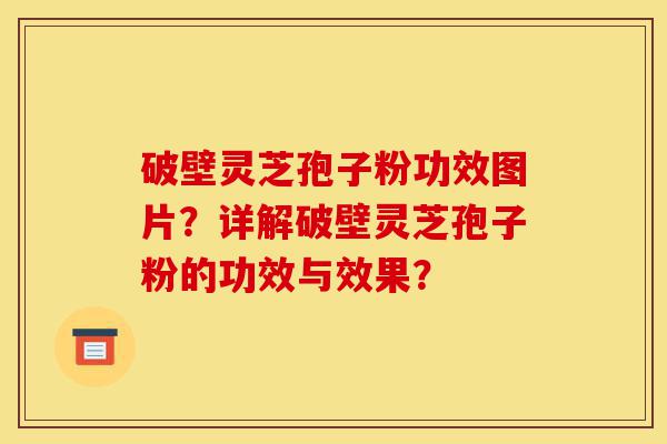 破壁灵芝孢子粉功效图片?详解破壁灵芝孢子粉的功效与效果?-第1张图片-灵芝之家 破壁灵芝孢子粉功效图片?详解破壁灵芝孢子粉的功效与效果?-第1张图片-灵芝之家