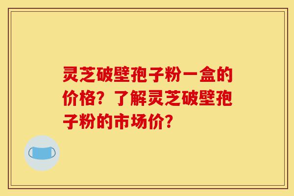 灵芝破壁孢子粉一盒的价格?了解灵芝破壁孢子粉的市场价?-第1张图片-灵芝之家 灵芝破壁孢子粉一盒的价格?了解灵芝破壁孢子粉的市场价?-第1张图片-灵芝之家