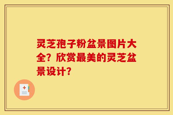 灵芝孢子粉盆景图片大全?欣赏最美的灵芝盆景设计?-第1张图片-灵芝之家 灵芝孢子粉盆景图片大全?欣赏最美的灵芝盆景设计?-第1张图片-灵芝之家