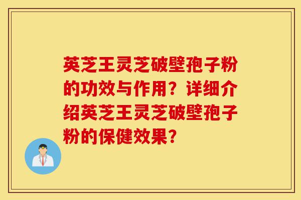英芝王灵芝破壁孢子粉的功效与作用?详细介绍英芝王灵芝破壁孢子粉的保健效果?-第1张图片-灵芝之家 英芝王灵芝破壁孢子粉的功效与作用?详细介绍英芝王灵芝破壁孢子粉的保健效果?-第1张图片-灵芝之家