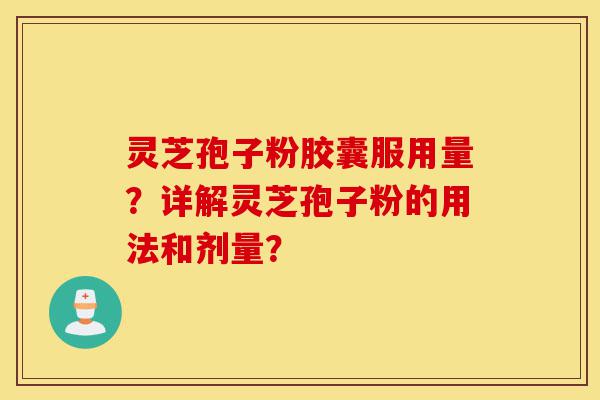 灵芝孢子粉胶囊服用量?详解灵芝孢子粉的用法和剂量?-第1张图片-灵芝之家 灵芝孢子粉胶囊服用量?详解灵芝孢子粉的用法和剂量?-第1张图片-灵芝之家