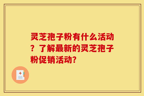 灵芝孢子粉有什么活动?了解最新的灵芝孢子粉促销活动?-第1张图片-灵芝之家 灵芝孢子粉有什么活动?了解最新的灵芝孢子粉促销活动?-第1张图片-灵芝之家