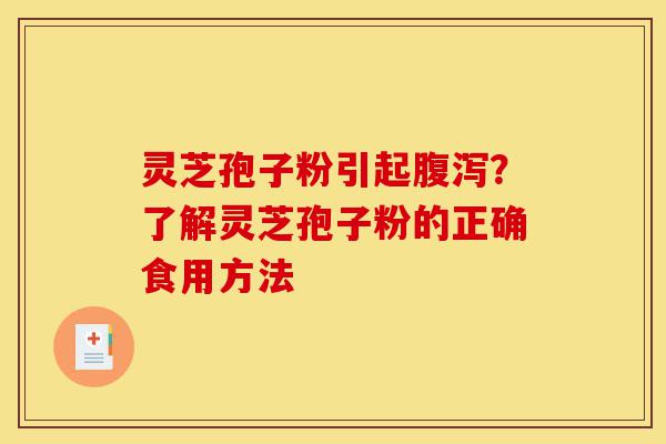 灵芝孢子粉引起腹泻？了解灵芝孢子粉的正确食用方法-第1张图片-灵芝之家