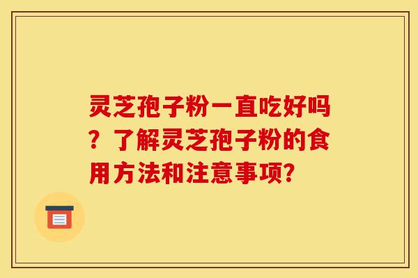 灵芝孢子粉一直吃好吗?了解灵芝孢子粉的食用方法和注意事项?-第1张图片-灵芝之家 灵芝孢子粉一直吃好吗?了解灵芝孢子粉的食用方法和注意事项?-第1张图片-灵芝之家