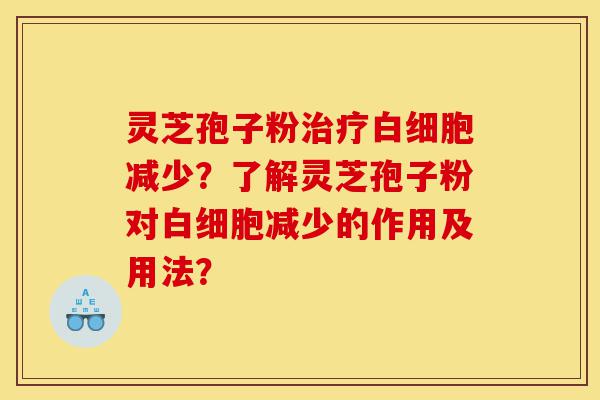 灵芝孢子粉治疗白细胞减少?了解灵芝孢子粉对白细胞减少的作用及用法?-第1张图片-灵芝之家 灵芝孢子粉治疗白细胞减少?了解灵芝孢子粉对白细胞减少的作用及用法?-第1张图片-灵芝之家