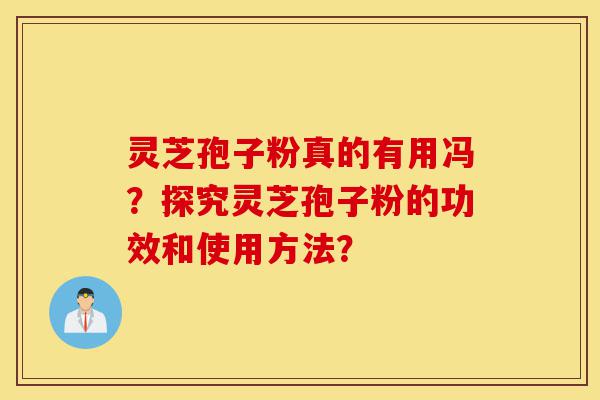 灵芝孢子粉真的有用冯?探究灵芝孢子粉的功效和使用方法?-第1张图片-灵芝之家 灵芝孢子粉真的有用冯?探究灵芝孢子粉的功效和使用方法?-第1张图片-灵芝之家