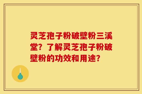 灵芝孢子粉破壁粉三溪堂?了解灵芝孢子粉破壁粉的功效和用途?-第1张图片-灵芝之家 灵芝孢子粉破壁粉三溪堂?了解灵芝孢子粉破壁粉的功效和用途?-第1张图片-灵芝之家