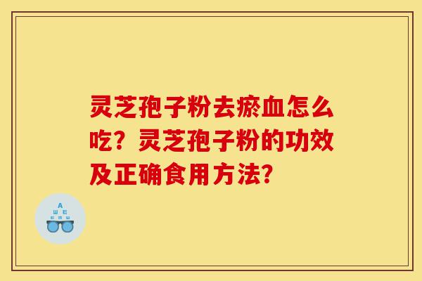 灵芝孢子粉去瘀血怎么吃?灵芝孢子粉的功效及正确食用方法?-第1张图片-灵芝之家 灵芝孢子粉去瘀血怎么吃?灵芝孢子粉的功效及正确食用方法?-第1张图片-灵芝之家