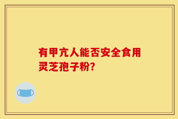 有甲亢人能否安全食用灵芝孢子粉?-第1张图片-灵芝之家 有甲亢人能否安全食用灵芝孢子粉?-第1张图片-灵芝之家