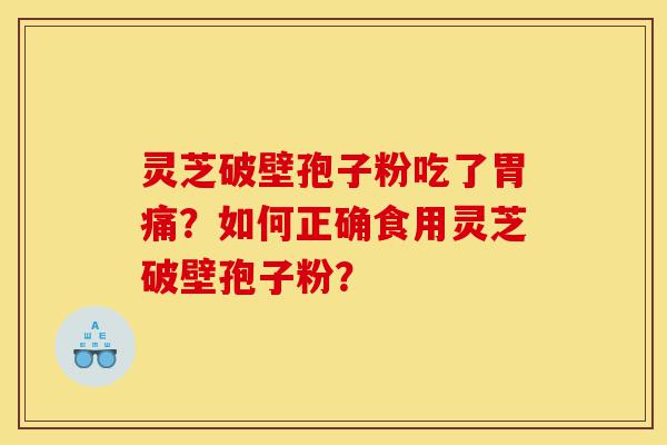 灵芝破壁孢子粉吃了胃痛?如何正确食用灵芝破壁孢子粉?-第1张图片-灵芝之家 灵芝破壁孢子粉吃了胃痛?如何正确食用灵芝破壁孢子粉?-第1张图片-灵芝之家