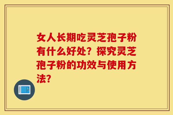 女人长期吃灵芝孢子粉有什么好处?探究灵芝孢子粉的功效与使用方法?-第1张图片-灵芝之家 女人长期吃灵芝孢子粉有什么好处?探究灵芝孢子粉的功效与使用方法?-第1张图片-灵芝之家
