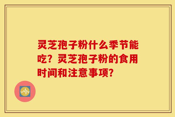 灵芝孢子粉什么季节能吃?灵芝孢子粉的食用时间和注意事项?-第1张图片-灵芝之家 灵芝孢子粉什么季节能吃?灵芝孢子粉的食用时间和注意事项?-第1张图片-灵芝之家
