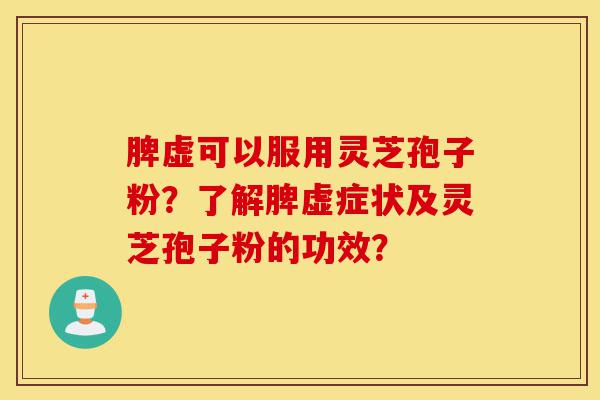 脾虚可以服用灵芝孢子粉?了解脾虚症状及灵芝孢子粉的功效?-第1张图片-灵芝之家 脾虚可以服用灵芝孢子粉?了解脾虚症状及灵芝孢子粉的功效?-第1张图片-灵芝之家