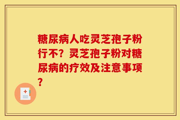 糖尿病人吃灵芝孢子粉行不?灵芝孢子粉对糖尿病的疗效及注意事项?-第1张图片-灵芝之家 糖尿病人吃灵芝孢子粉行不?灵芝孢子粉对糖尿病的疗效及注意事项?-第1张图片-灵芝之家