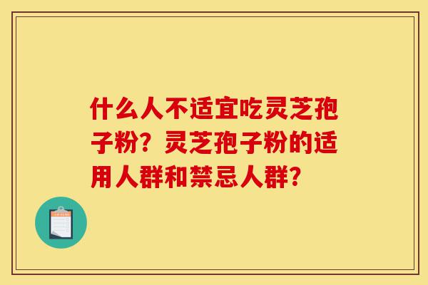 什么人不适宜吃灵芝孢子粉?灵芝孢子粉的适用人群和禁忌人群?-第1张图片-灵芝之家 什么人不适宜吃灵芝孢子粉?灵芝孢子粉的适用人群和禁忌人群?-第1张图片-灵芝之家