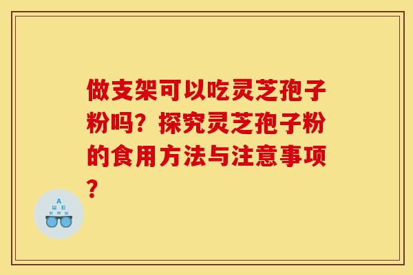做支架可以吃灵芝孢子粉吗?探究灵芝孢子粉的食用方法与注意事项?-第1张图片-灵芝之家 做支架可以吃灵芝孢子粉吗?探究灵芝孢子粉的食用方法与注意事项?-第1张图片-灵芝之家