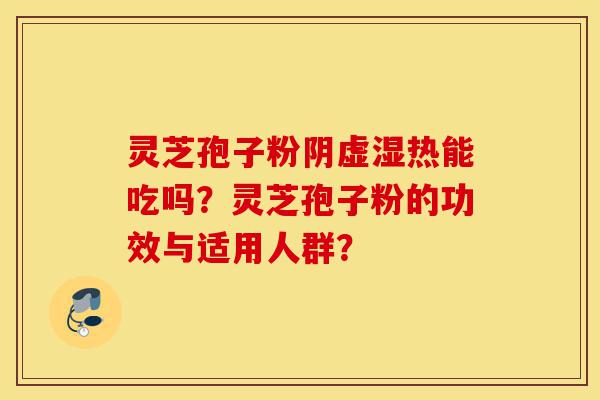 灵芝孢子粉阴虚湿热能吃吗?灵芝孢子粉的功效与适用人群?-第1张图片-灵芝之家 灵芝孢子粉阴虚湿热能吃吗?灵芝孢子粉的功效与适用人群?-第1张图片-灵芝之家