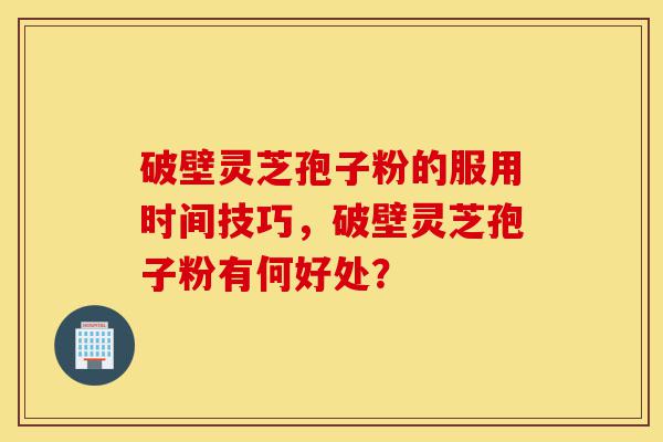 破壁灵芝孢子粉的服用时间技巧,破壁灵芝孢子粉有何好处?-第1张图片-灵芝之家 破壁灵芝孢子粉的服用时间技巧,破壁灵芝孢子粉有何好处?-第1张图片-灵芝之家