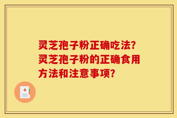 灵芝孢子粉正确吃法?灵芝孢子粉的正确食用方法和注意事项?-第1张图片-灵芝之家 灵芝孢子粉正确吃法?灵芝孢子粉的正确食用方法和注意事项?-第1张图片-灵芝之家