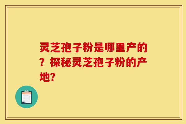 灵芝孢子粉是哪里产的?探秘灵芝孢子粉的产地?-第1张图片-灵芝之家 灵芝孢子粉是哪里产的?探秘灵芝孢子粉的产地?-第1张图片-灵芝之家