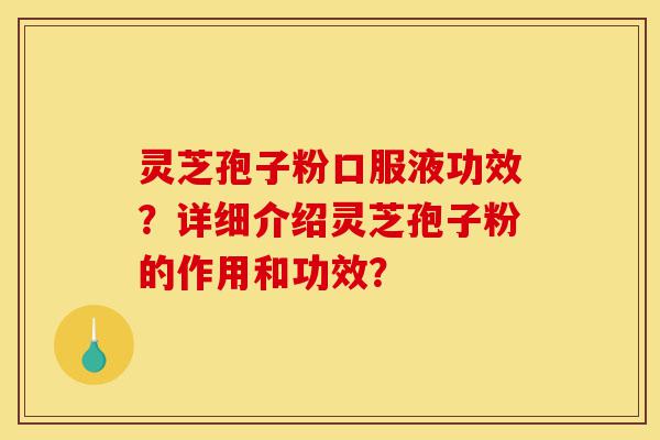 灵芝孢子粉口服液功效?详细介绍灵芝孢子粉的作用和功效?-第1张图片-灵芝之家 灵芝孢子粉口服液功效?详细介绍灵芝孢子粉的作用和功效?-第1张图片-灵芝之家