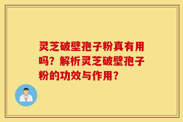 灵芝破壁孢子粉真有用吗?解析灵芝破壁孢子粉的功效与作用?-第1张图片-灵芝之家 灵芝破壁孢子粉真有用吗?解析灵芝破壁孢子粉的功效与作用?-第1张图片-灵芝之家