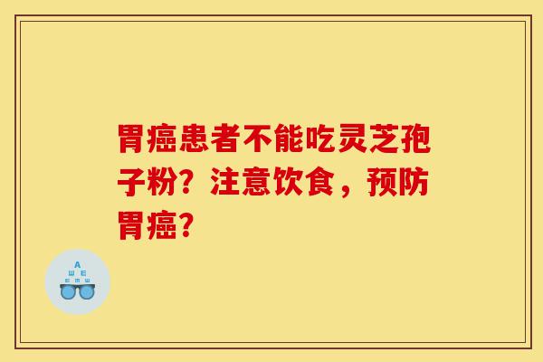 胃癌患者不能吃灵芝孢子粉?注意饮食,预防胃癌?-第1张图片-灵芝之家 胃癌患者不能吃灵芝孢子粉?注意饮食,预防胃癌?-第1张图片-灵芝之家