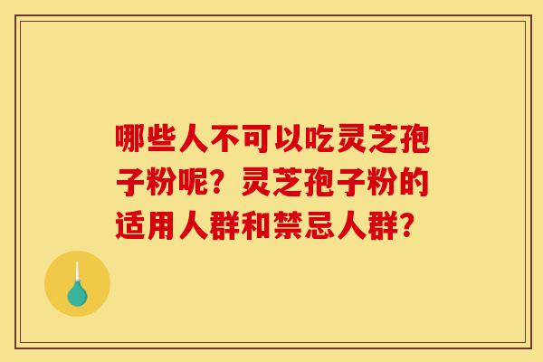 哪些人不可以吃灵芝孢子粉呢?灵芝孢子粉的适用人群和禁忌人群?-第1张图片-灵芝之家 哪些人不可以吃灵芝孢子粉呢?灵芝孢子粉的适用人群和禁忌人群?-第1张图片-灵芝之家