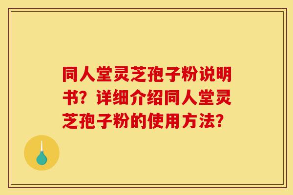 同人堂灵芝孢子粉说明书?详细介绍同人堂灵芝孢子粉的使用方法?-第1张图片-灵芝之家 同人堂灵芝孢子粉说明书?详细介绍同人堂灵芝孢子粉的使用方法?-第1张图片-灵芝之家