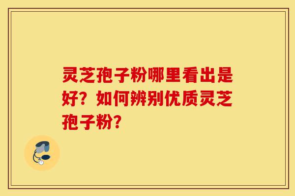 灵芝孢子粉哪里看出是好?如何辨别优质灵芝孢子粉?-第1张图片-灵芝之家 灵芝孢子粉哪里看出是好?如何辨别优质灵芝孢子粉?-第1张图片-灵芝之家