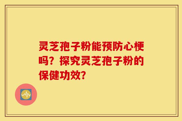 灵芝孢子粉能预防心梗吗?探究灵芝孢子粉的保健功效?-第1张图片-灵芝之家 灵芝孢子粉能预防心梗吗?探究灵芝孢子粉的保健功效?-第1张图片-灵芝之家