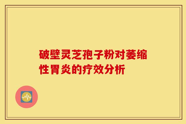 破壁灵芝孢子粉对萎缩性胃炎的疗效分析-第1张图片-灵芝之家 破壁灵芝孢子粉对萎缩性胃炎的疗效分析-第1张图片-灵芝之家
