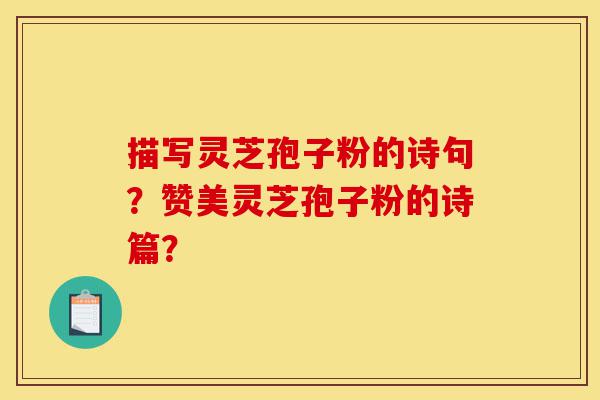 描写灵芝孢子粉的诗句?赞美灵芝孢子粉的诗篇?-第1张图片-灵芝之家 描写灵芝孢子粉的诗句?赞美灵芝孢子粉的诗篇?-第1张图片-灵芝之家