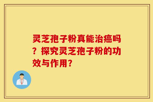灵芝孢子粉真能治癌吗?探究灵芝孢子粉的功效与作用?-第1张图片-灵芝之家 灵芝孢子粉真能治癌吗?探究灵芝孢子粉的功效与作用?-第1张图片-灵芝之家