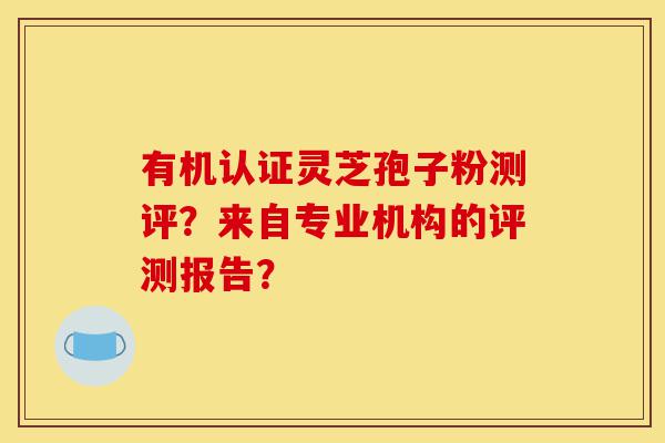 有机认证灵芝孢子粉测评?来自专业机构的评测报告?-第1张图片-灵芝之家 有机认证灵芝孢子粉测评?来自专业机构的评测报告?-第1张图片-灵芝之家