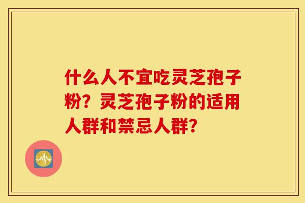 什么人不宜吃灵芝孢子粉?灵芝孢子粉的适用人群和禁忌人群?-第1张图片-灵芝之家 什么人不宜吃灵芝孢子粉?灵芝孢子粉的适用人群和禁忌人群?-第1张图片-灵芝之家