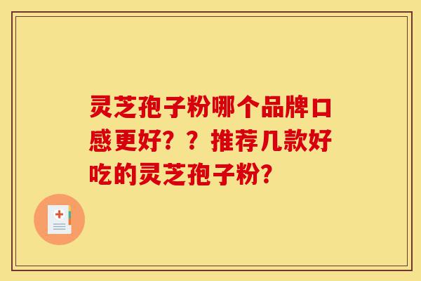 灵芝孢子粉哪个品牌口感更好??推荐几款好吃的灵芝孢子粉?-第1张图片-灵芝之家 灵芝孢子粉哪个品牌口感更好??推荐几款好吃的灵芝孢子粉?-第1张图片-灵芝之家
