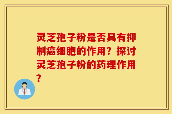 灵芝孢子粉是否具有抑制癌细胞的作用?探讨灵芝孢子粉的药理作用?-第1张图片-灵芝之家 灵芝孢子粉是否具有抑制癌细胞的作用?探讨灵芝孢子粉的药理作用?-第1张图片-灵芝之家