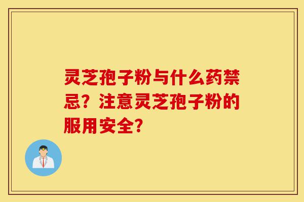 灵芝孢子粉与什么药禁忌?注意灵芝孢子粉的服用安全?-第1张图片-灵芝之家 灵芝孢子粉与什么药禁忌?注意灵芝孢子粉的服用安全?-第1张图片-灵芝之家
