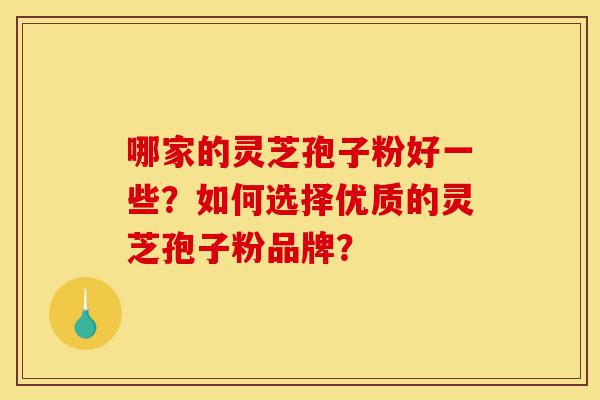 哪家的灵芝孢子粉好一些?如何选择优质的灵芝孢子粉品牌?-第1张图片-灵芝之家 哪家的灵芝孢子粉好一些?如何选择优质的灵芝孢子粉品牌?-第1张图片-灵芝之家
