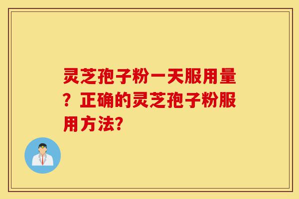 灵芝孢子粉一天服用量?正确的灵芝孢子粉服用方法?-第1张图片-灵芝之家 灵芝孢子粉一天服用量?正确的灵芝孢子粉服用方法?-第1张图片-灵芝之家