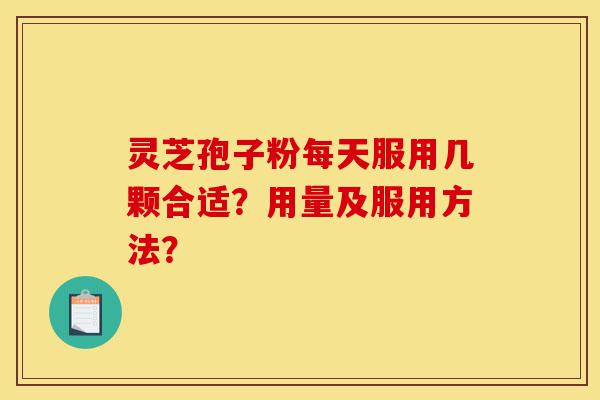 灵芝孢子粉每天服用几颗合适?用量及服用方法?-第1张图片-灵芝之家 灵芝孢子粉每天服用几颗合适?用量及服用方法?-第1张图片-灵芝之家