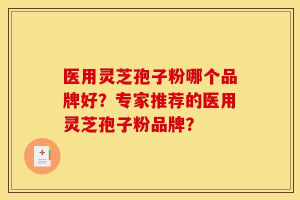 医用灵芝孢子粉哪个品牌好?专家推荐的医用灵芝孢子粉品牌?-第1张图片-灵芝之家 医用灵芝孢子粉哪个品牌好?专家推荐的医用灵芝孢子粉品牌?-第1张图片-灵芝之家