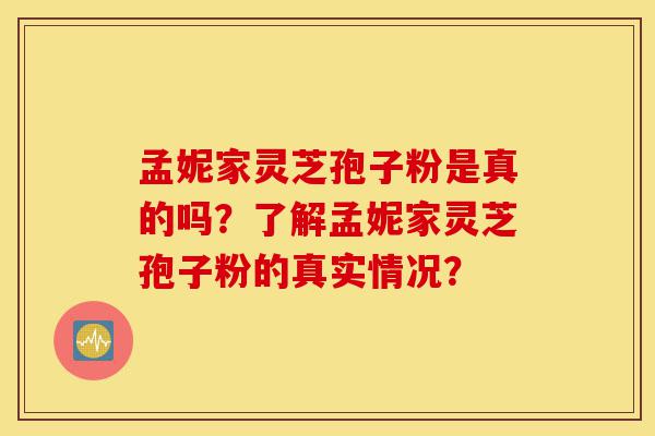 孟妮家灵芝孢子粉是真的吗?了解孟妮家灵芝孢子粉的真实情况?-第1张图片-灵芝之家 孟妮家灵芝孢子粉是真的吗?了解孟妮家灵芝孢子粉的真实情况?-第1张图片-灵芝之家