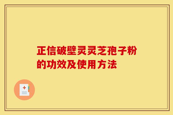 正信破壁灵灵芝孢子粉的功效及使用方法-第1张图片-灵芝之家 正信破壁灵灵芝孢子粉的功效及使用方法-第1张图片-灵芝之家
