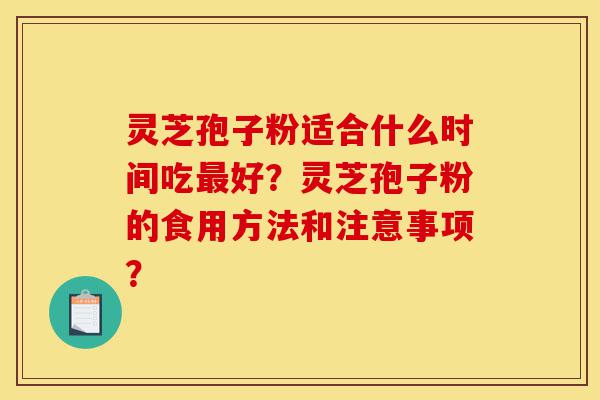 灵芝孢子粉适合什么时间吃最好?灵芝孢子粉的食用方法和注意事项?-第1张图片-灵芝之家 灵芝孢子粉适合什么时间吃最好?灵芝孢子粉的食用方法和注意事项?-第1张图片-灵芝之家