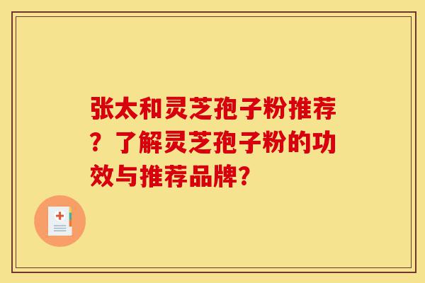 张太和灵芝孢子粉推荐?了解灵芝孢子粉的功效与推荐品牌?-第1张图片-灵芝之家 张太和灵芝孢子粉推荐?了解灵芝孢子粉的功效与推荐品牌?-第1张图片-灵芝之家