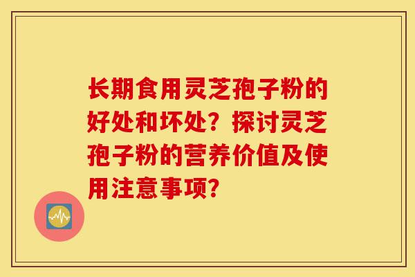 长期食用灵芝孢子粉的好处和坏处?探讨灵芝孢子粉的营养价值及使用注意事项?-第1张图片-灵芝之家 长期食用灵芝孢子粉的好处和坏处?探讨灵芝孢子粉的营养价值及使用注意事项?-第1张图片-灵芝之家